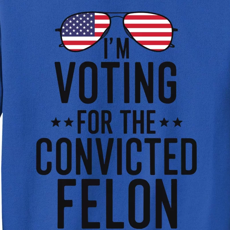 Voting For The Convicted Felon Statement Tall Sweatshirt