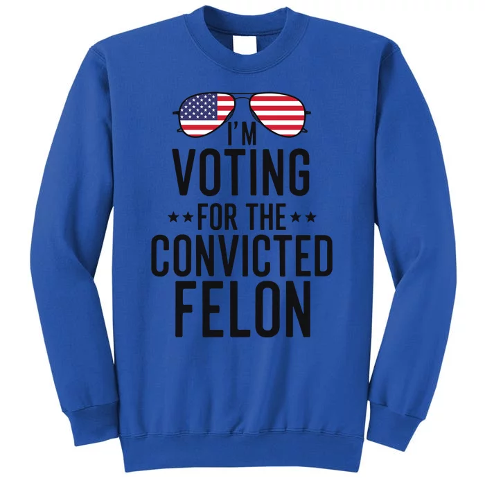 Voting For The Convicted Felon Statement Tall Sweatshirt