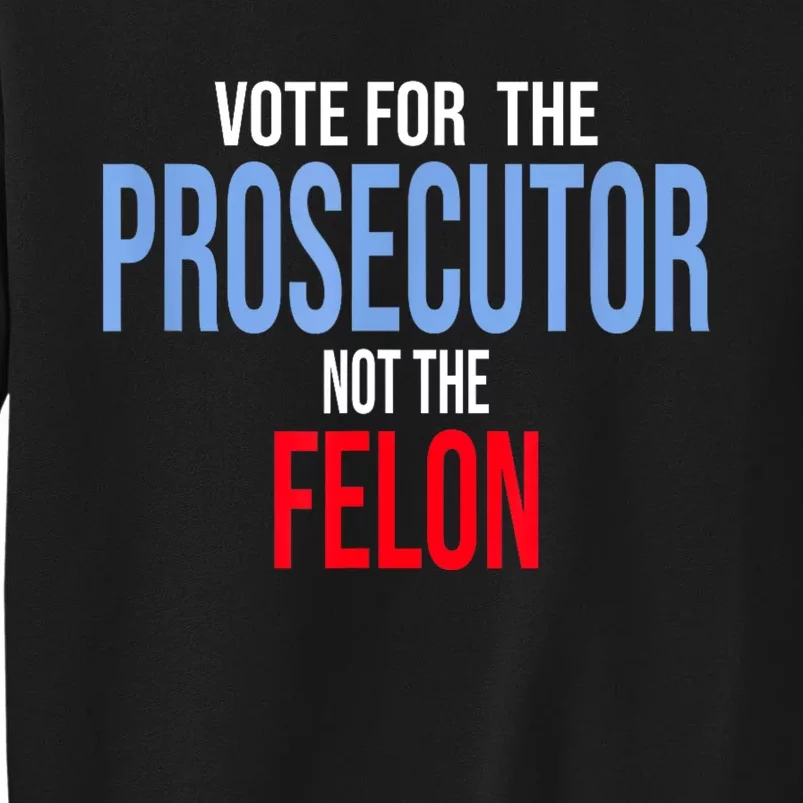 Vote For The Prosecutor Not The Felon Tall Sweatshirt