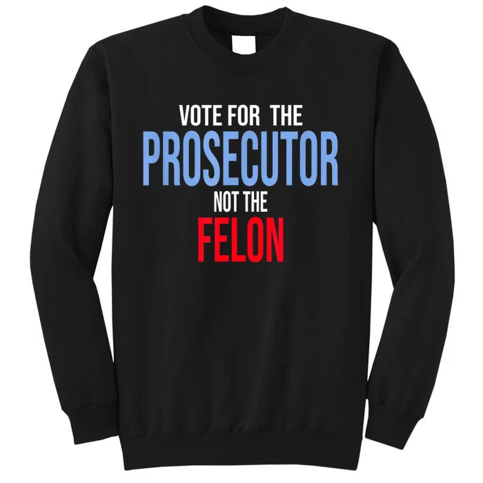 Vote For The Prosecutor Not The Felon Tall Sweatshirt