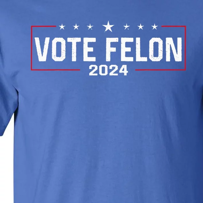 Vote Felon Trump 2024 45 And 47 Funny Vote For The Felon Tall T-Shirt