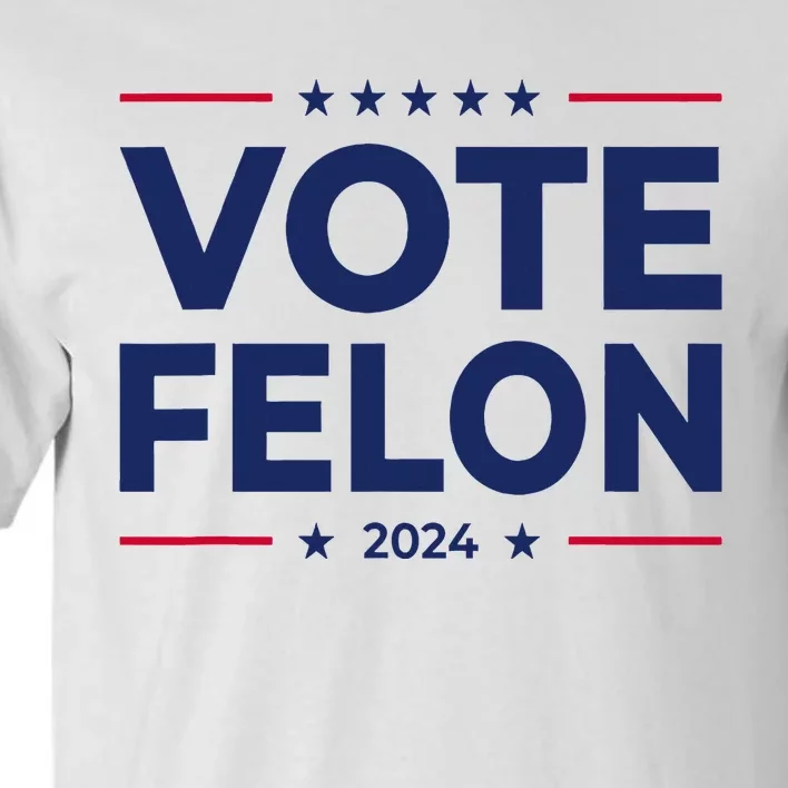 Vote Felon Trump 2024 45 And 47 Funny Vote For The Felon Tall T-Shirt