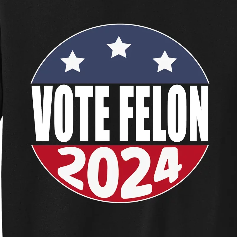 Vote Felon Trump 2024 45 And 47 Funny Vote For The Felon Tall Sweatshirt