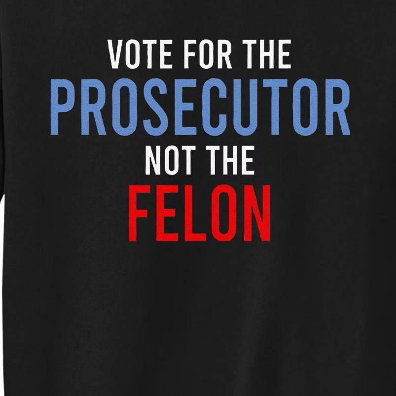 Vote For The Prosecutor Not The Felon Gift Tall Sweatshirt