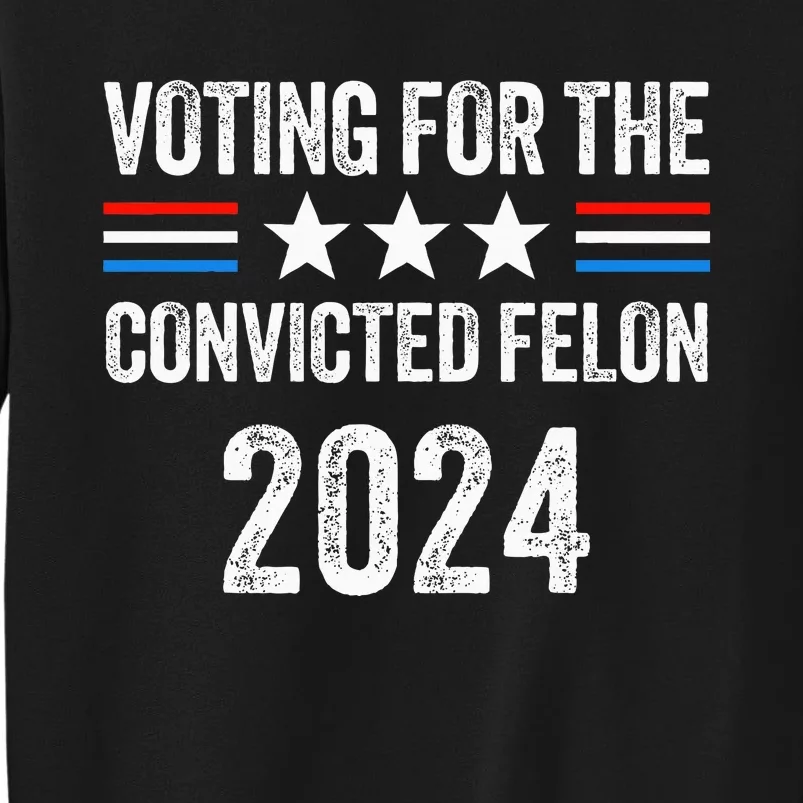 Voting For The Convicted Fellon 2024 Tall Sweatshirt