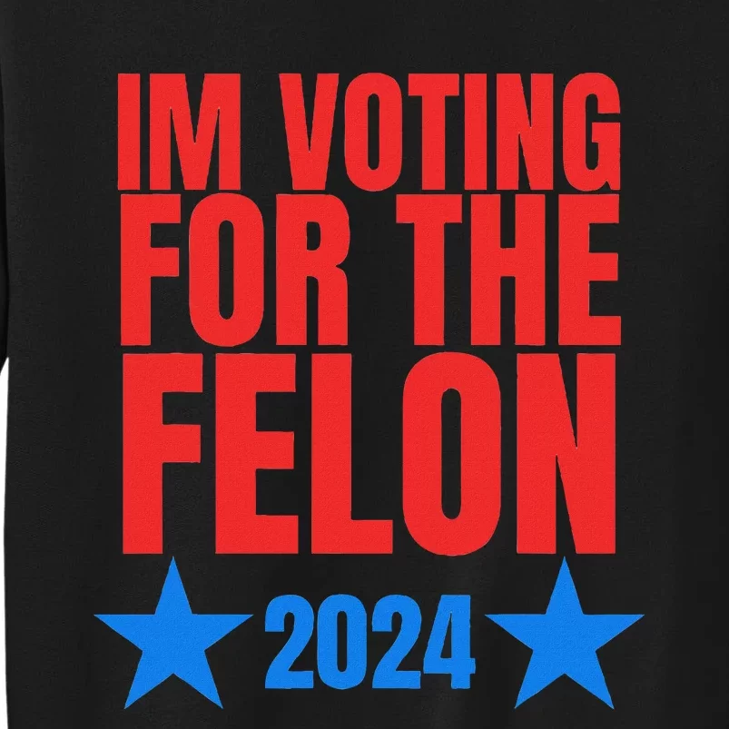 Voting For The Felon Trump 2024 Political Tall Sweatshirt