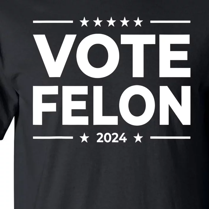 Vote Felon Trump 2024 45 And 47 Funny Vote For The Felon Tall T-Shirt