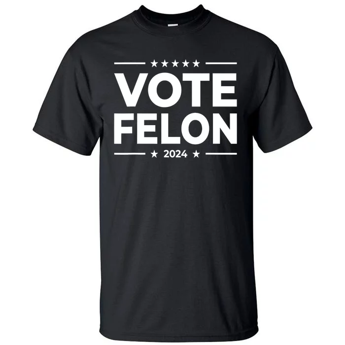 Vote Felon Trump 2024 45 And 47 Funny Vote For The Felon Tall T-Shirt