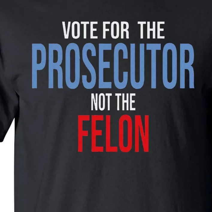 Vote For The Prosecutor Not The Felon Tall T-Shirt