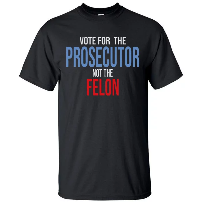 Vote For The Prosecutor Not The Felon Tall T-Shirt