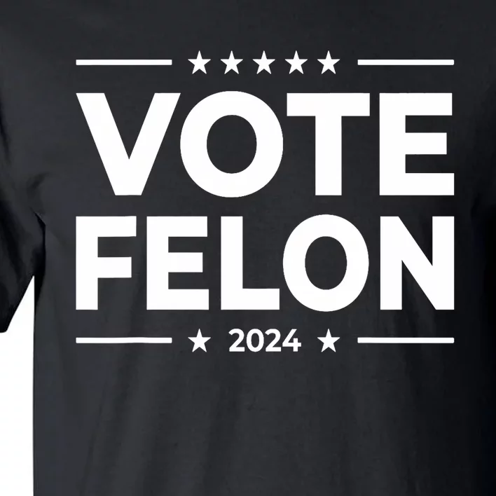 Vote Felon Trump 2024 45 And 47 Funny Vote For The Felon Stand With Trump Tall T-Shirt