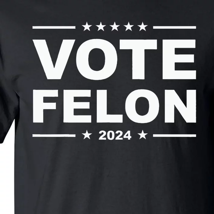 Vote Felon Trump 2024 45 And 47 Funny Vote For The Felon Tall T-Shirt