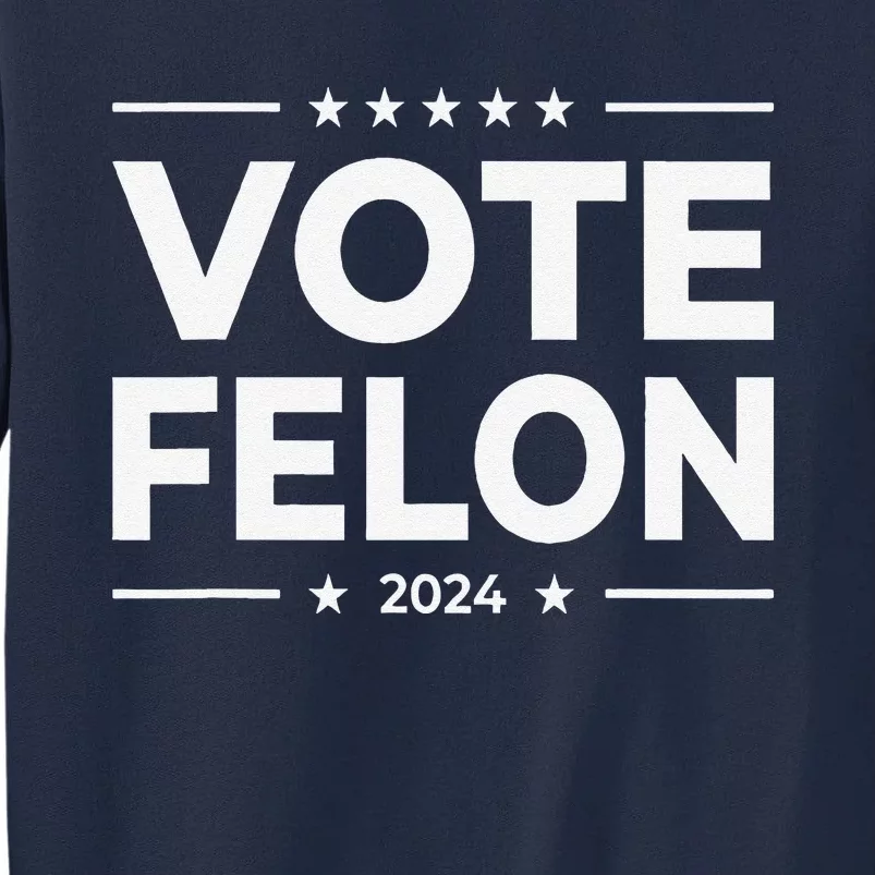 Vote Felon Trump 2024 45 And 47 Funny Vote For The Felon Tall Sweatshirt