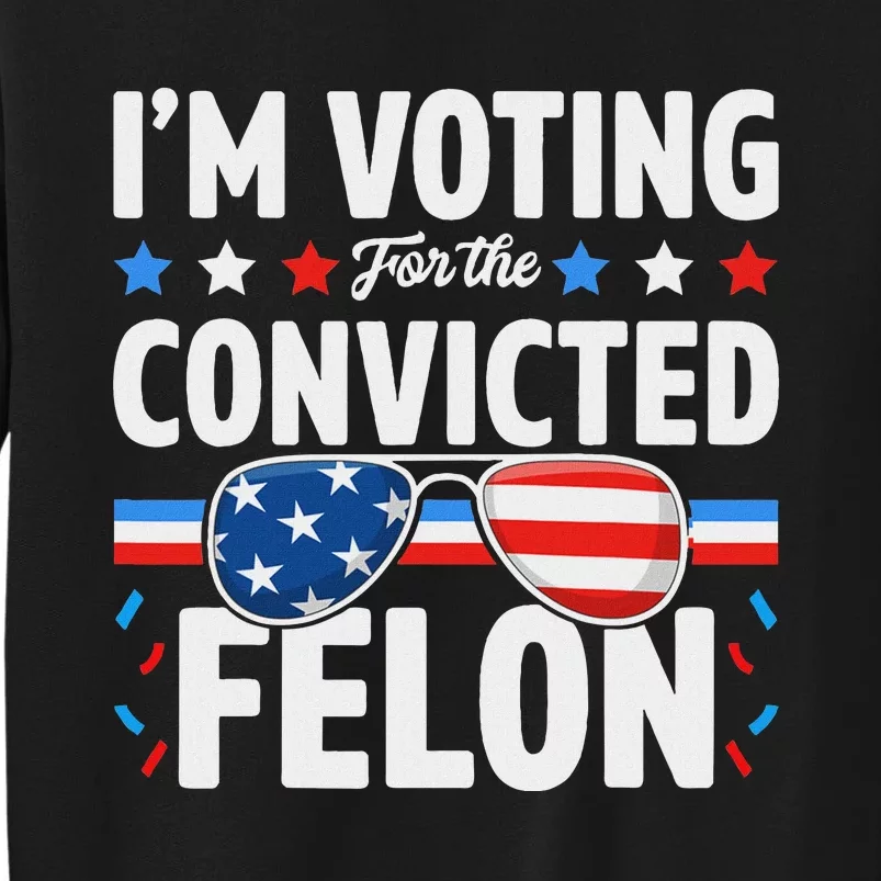 Voting For The Felon Trump 2024 Political Tall Sweatshirt