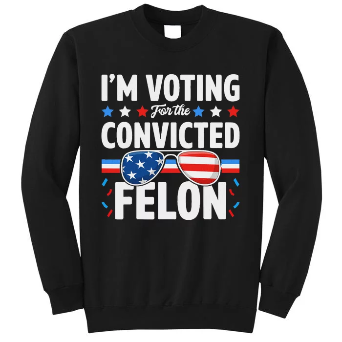 Voting For The Felon Trump 2024 Political Tall Sweatshirt