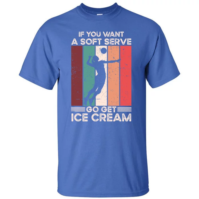 Volleyball Gift If You Want A Soft Serve Go Get Ice Cream Gift Tall T-Shirt