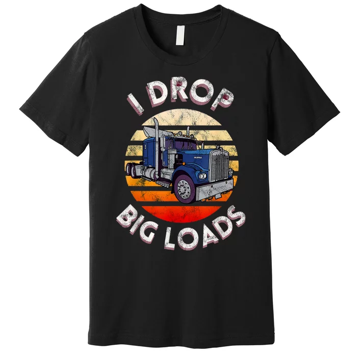 Vintage I Drop Big Loads Semi Truck Trucking Driver Trucker Premium T-Shirt