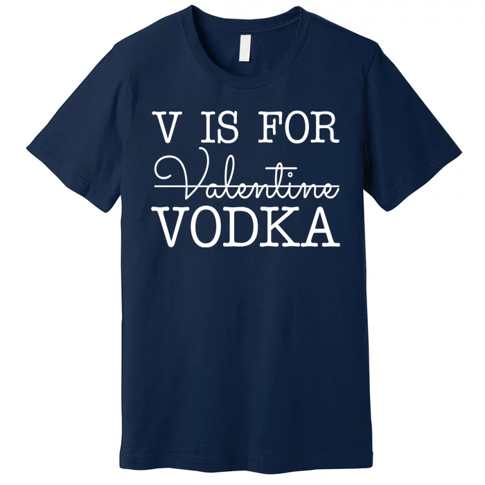 V Is For Vodka Funny Valentines Day Premium T-Shirt