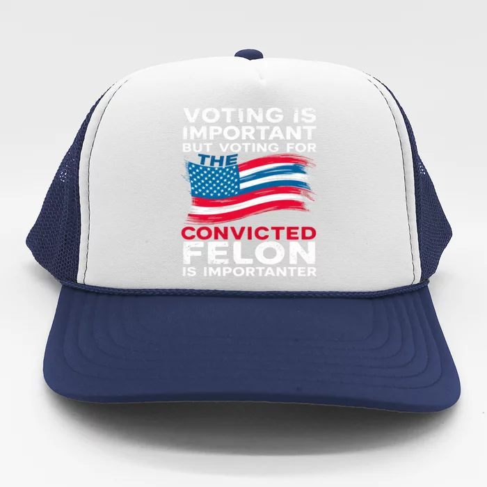 Voting Is Important But Voting For The Convicted Felon Gift Trucker Hat