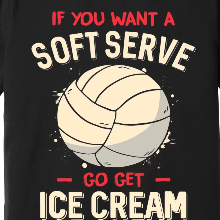 Volleyball If You Want A Soft Serve Go Get Ice Cream Premium T-Shirt