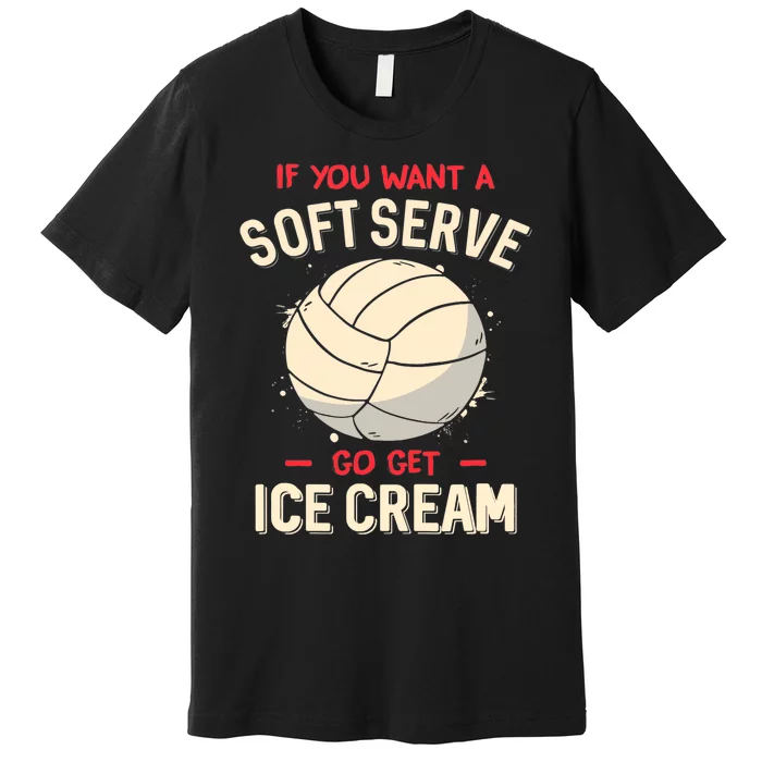 Volleyball If You Want A Soft Serve Go Get Ice Cream Premium T-Shirt