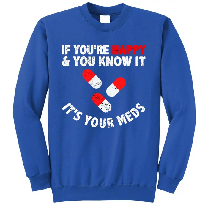 Vintage If Youre Happy And You Know It Its Your Meds Funny Gift Tall Sweatshirt