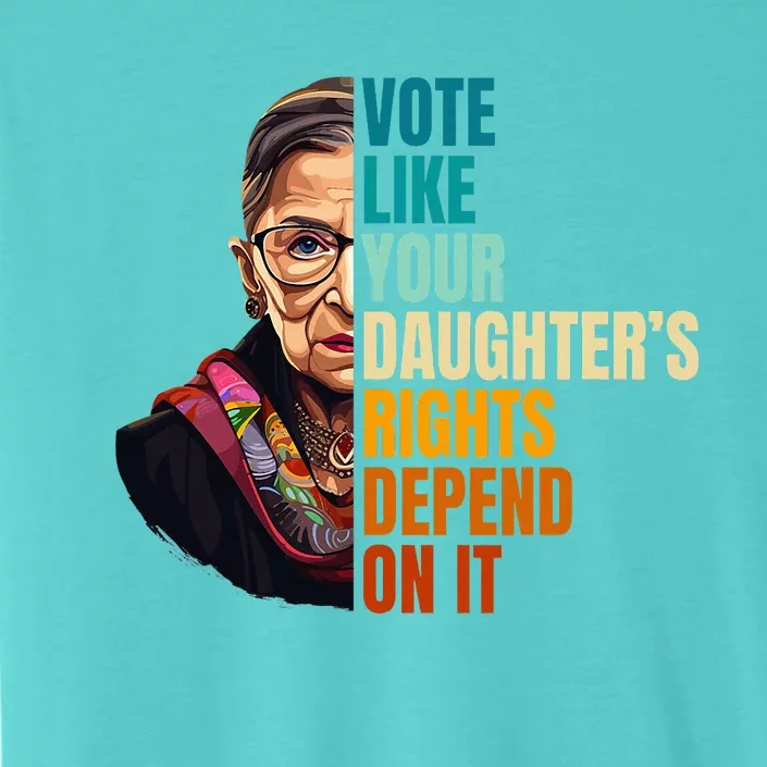 Vote Like Your DaughterS Rights Depend On It Rbg Quote ChromaSoft Performance T-Shirt