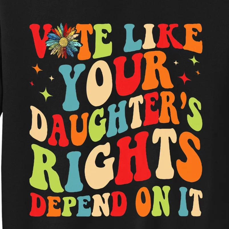 Vote Like Your Daughters Granddaughters Rights Depend On It Tall Sweatshirt