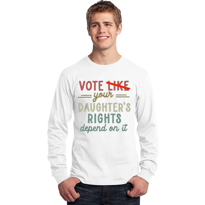 Vote Like Your DaughterS Rights Depend On It Long Sleeve Shirt