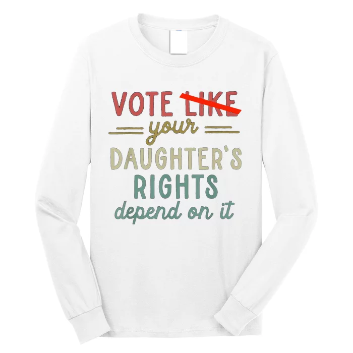 Vote Like Your DaughterS Rights Depend On It Long Sleeve Shirt