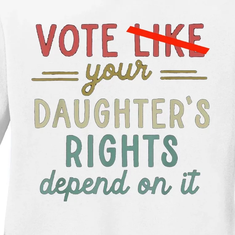 Vote Like Your DaughterS Rights Depend On It Ladies Long Sleeve Shirt