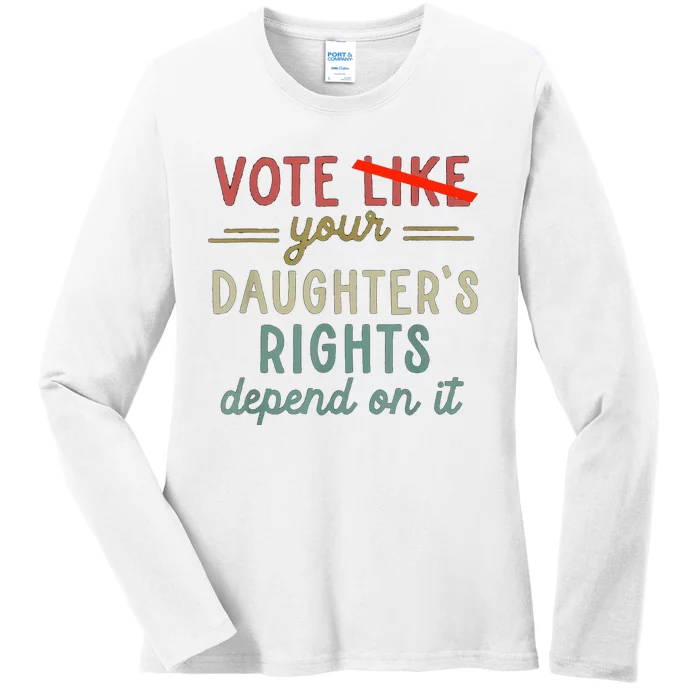 Vote Like Your DaughterS Rights Depend On It Ladies Long Sleeve Shirt