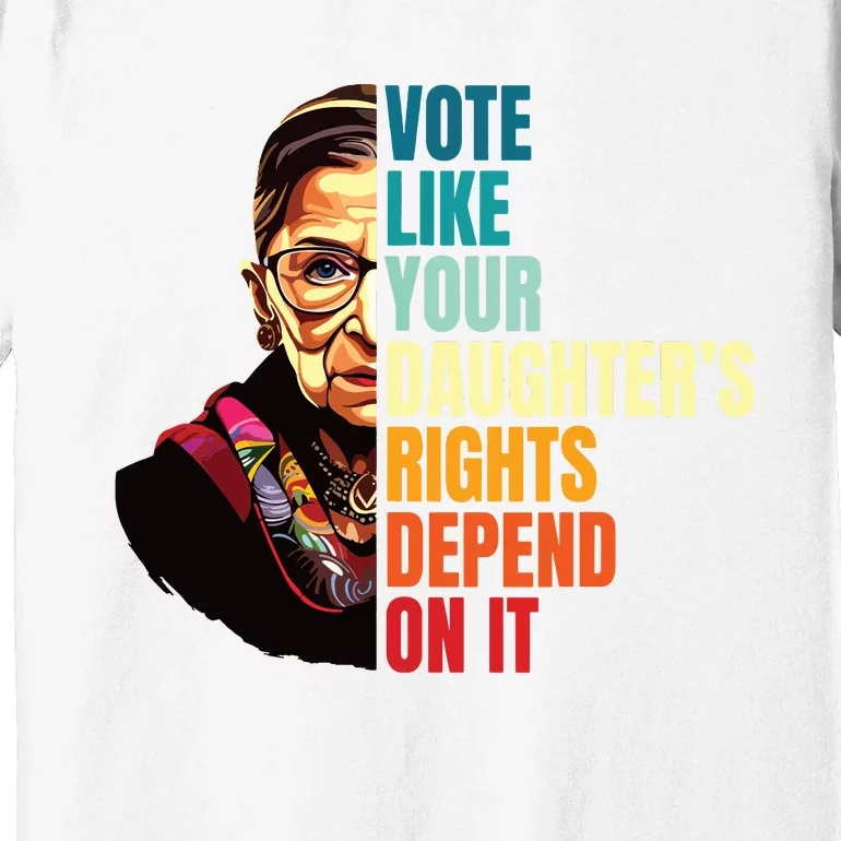 Vote Like Your Daughters Rights Depend On It Rbg Quote Premium T-Shirt