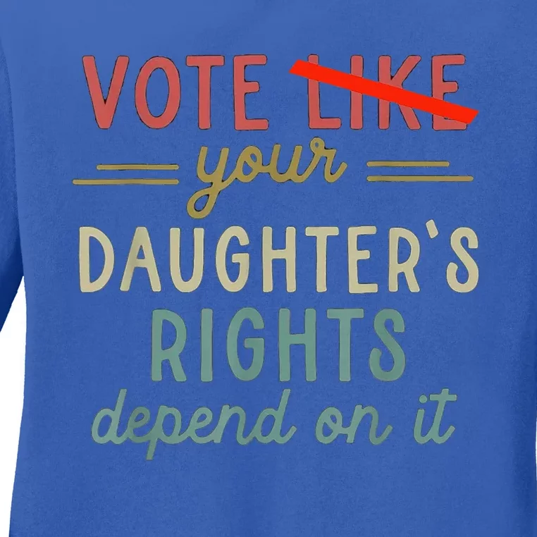 Vote Like Your DaughterS Rights Depend On It Ladies Long Sleeve Shirt