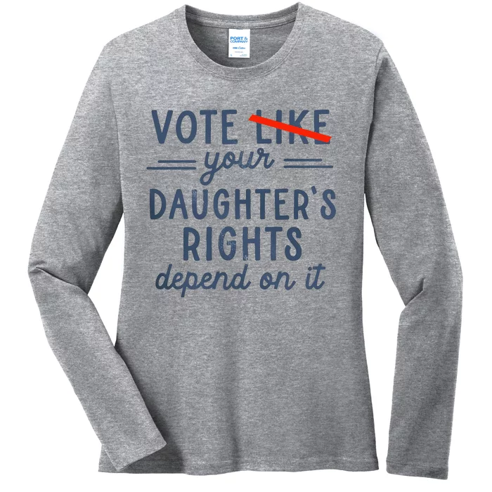 Vote Like Your DaughterS Rights Depend On It Ladies Long Sleeve Shirt