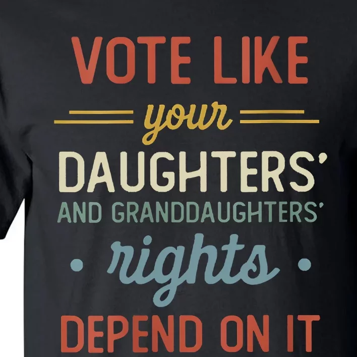 Vote Like Your Daughter’S And GranddaughterS Rights Depend On It Tall T-Shirt