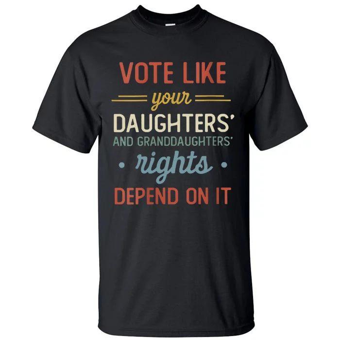 Vote Like Your Daughter’S And GranddaughterS Rights Depend On It Tall T-Shirt