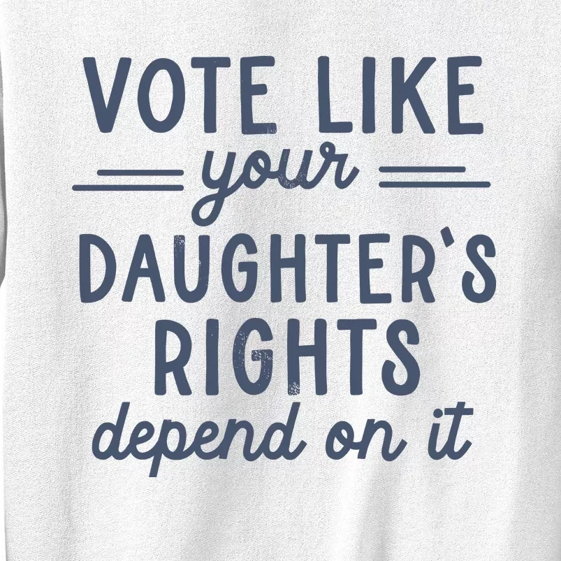 Vote Like Your DaughterS Rights Depend On It Feminist Sweatshirt