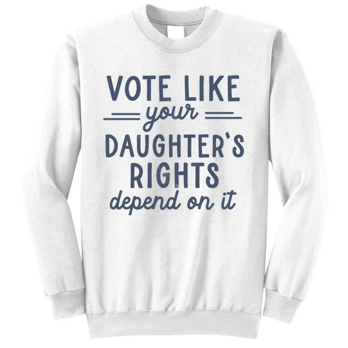 Vote Like Your DaughterS Rights Depend On It Feminist Sweatshirt