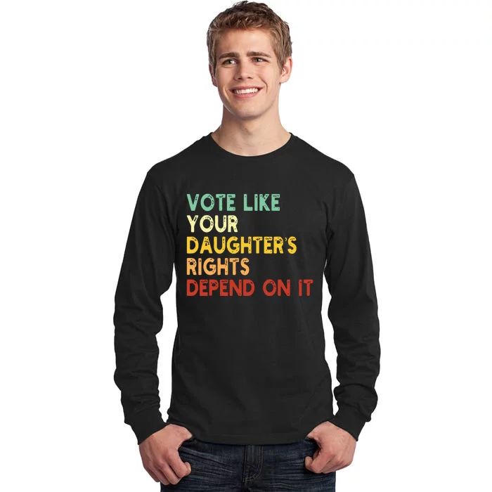 Vote Like Your Daughters Rights Depend On It Tall Long Sleeve T-Shirt