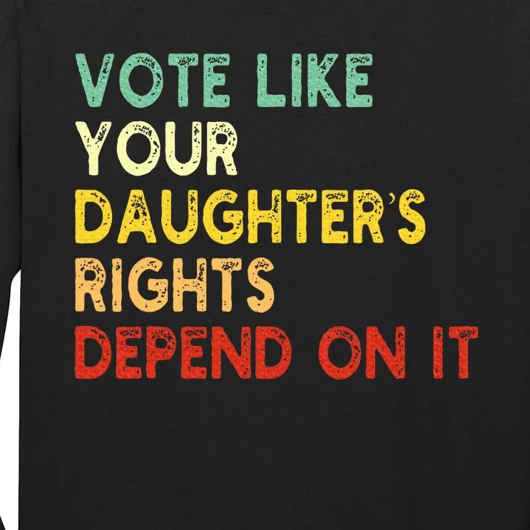 Vote Like Your Daughter’S Rights Depend On It Tall Long Sleeve T-Shirt