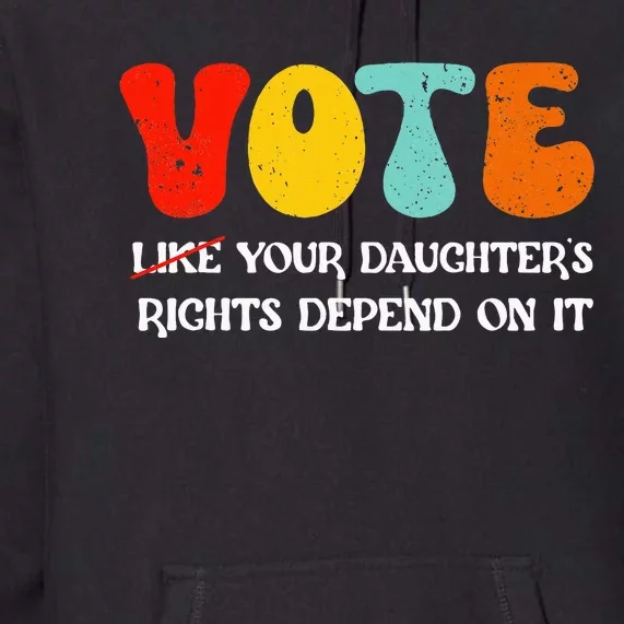 Vote Like Your DaughterS Rights Depend On It Premium Hoodie