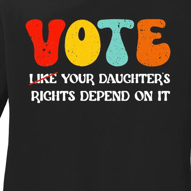 Vote Like Your DaughterS Rights Depend On It Ladies Long Sleeve Shirt