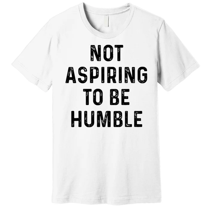 Vintage Not Aspiring To Be Humble Funny Saying Quote Humor Premium T-Shirt