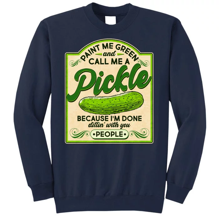 Vintage Paint Me Green And Call Me A Pickle Im Done Dillin With You People Tall Sweatshirt