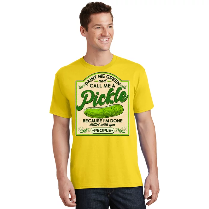 Vintage Paint Me Green And Call Me A Pickle Im Done Dillin With You People T-Shirt