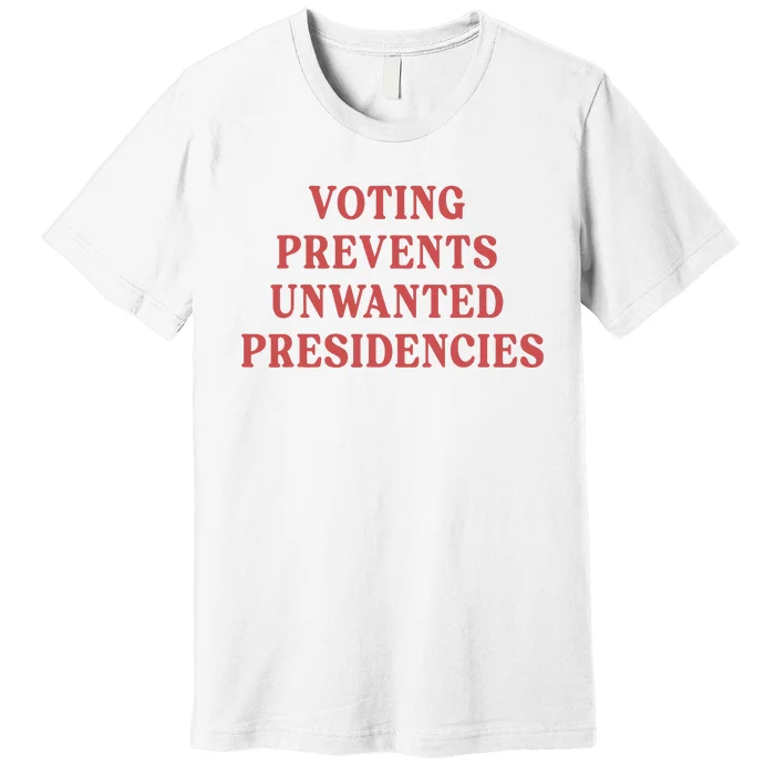 Voting Prevents Unwanted Presidencies Premium T-Shirt