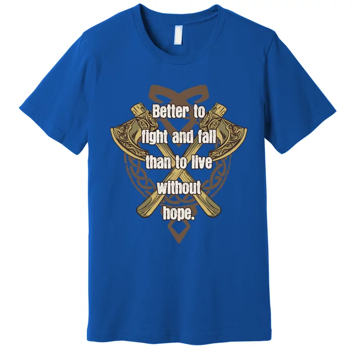 Viking Quote Better To Fight And Fail Than Live Without Hope Cool Gift Premium T-Shirt