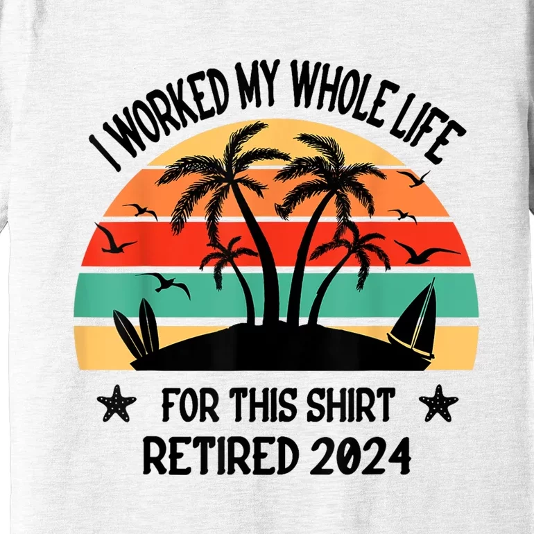 Vintage Retired 2024 I Worked My Whole Life For This Premium T-Shirt