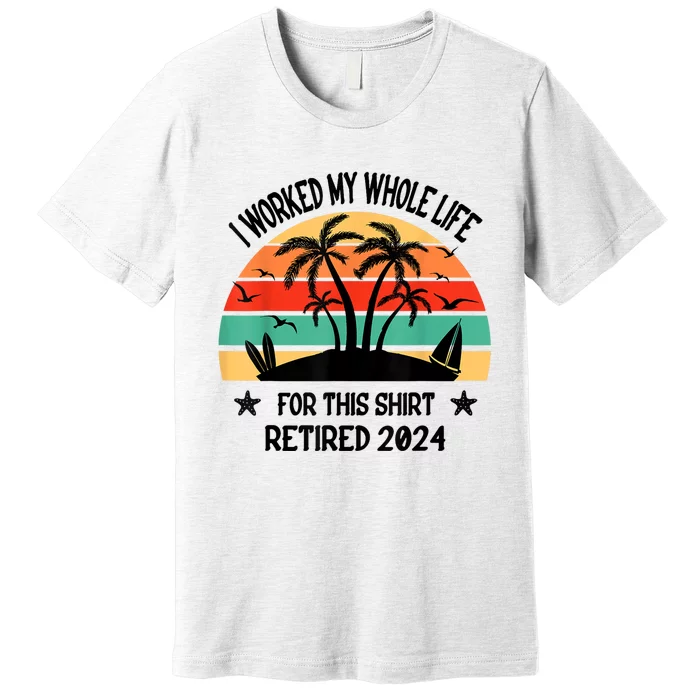 Vintage Retired 2024 I Worked My Whole Life For This Premium T-Shirt